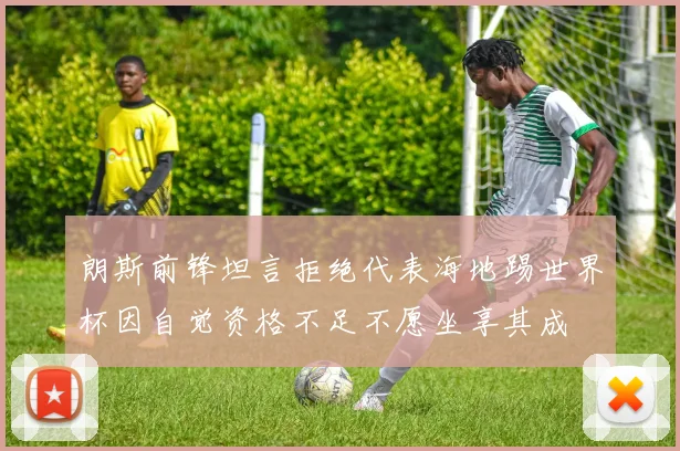 朗斯前锋坦言拒绝代表海地踢世界杯因自觉资格不足不愿坐享其成